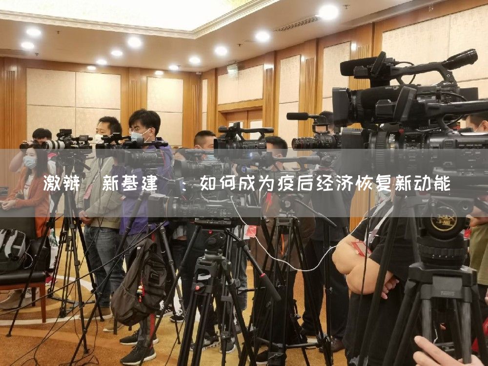 激辩＂新基建＂：如何成为疫后经济恢复新动能(图1)