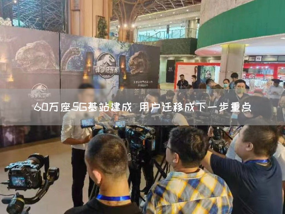 60万座5G基站建成 用户迁移成下一步重点(图1)